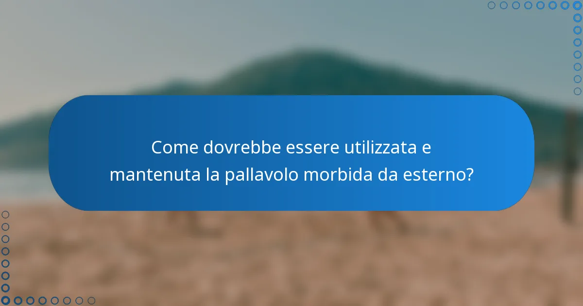 Come dovrebbe essere utilizzata e mantenuta la pallavolo morbida da esterno?