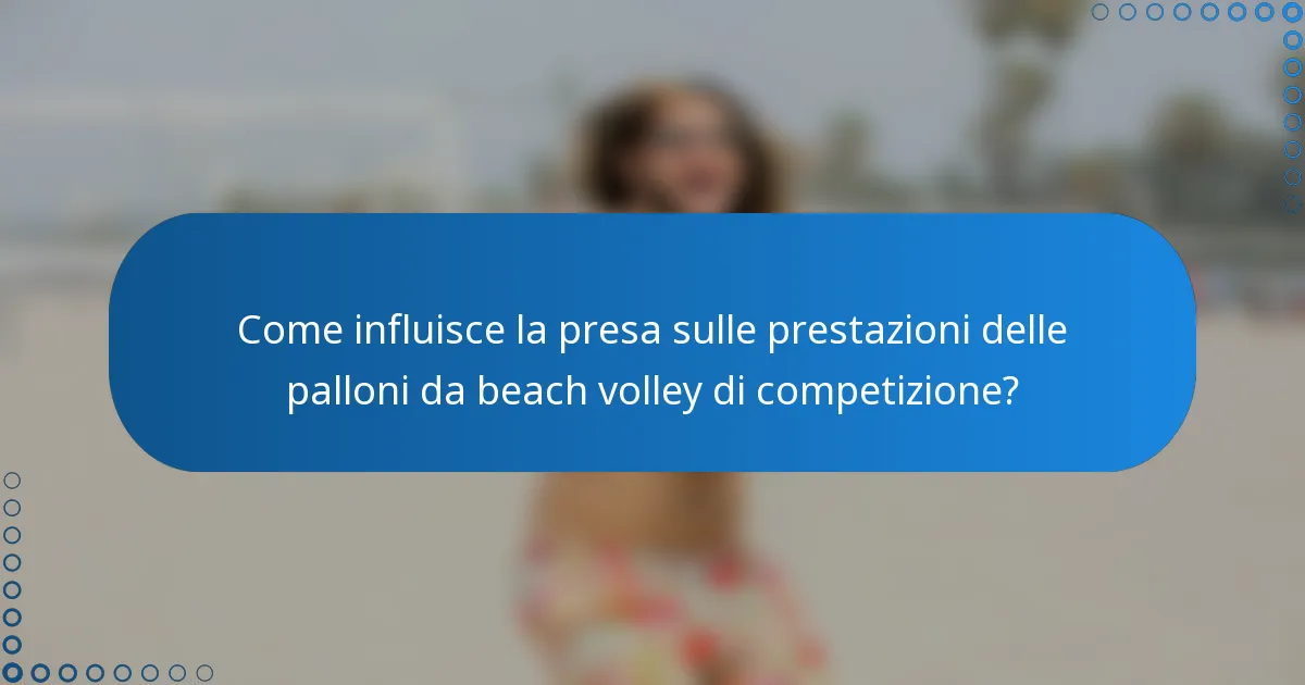 Come influisce la presa sulle prestazioni delle palloni da beach volley di competizione?