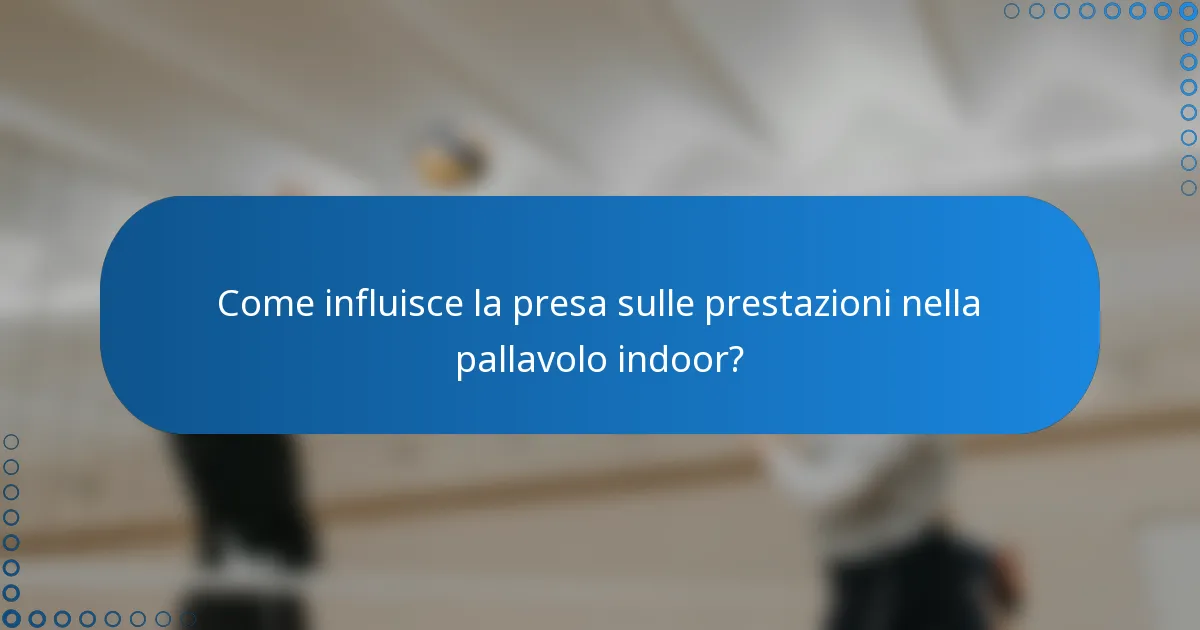 Come influisce la presa sulle prestazioni nella pallavolo indoor?