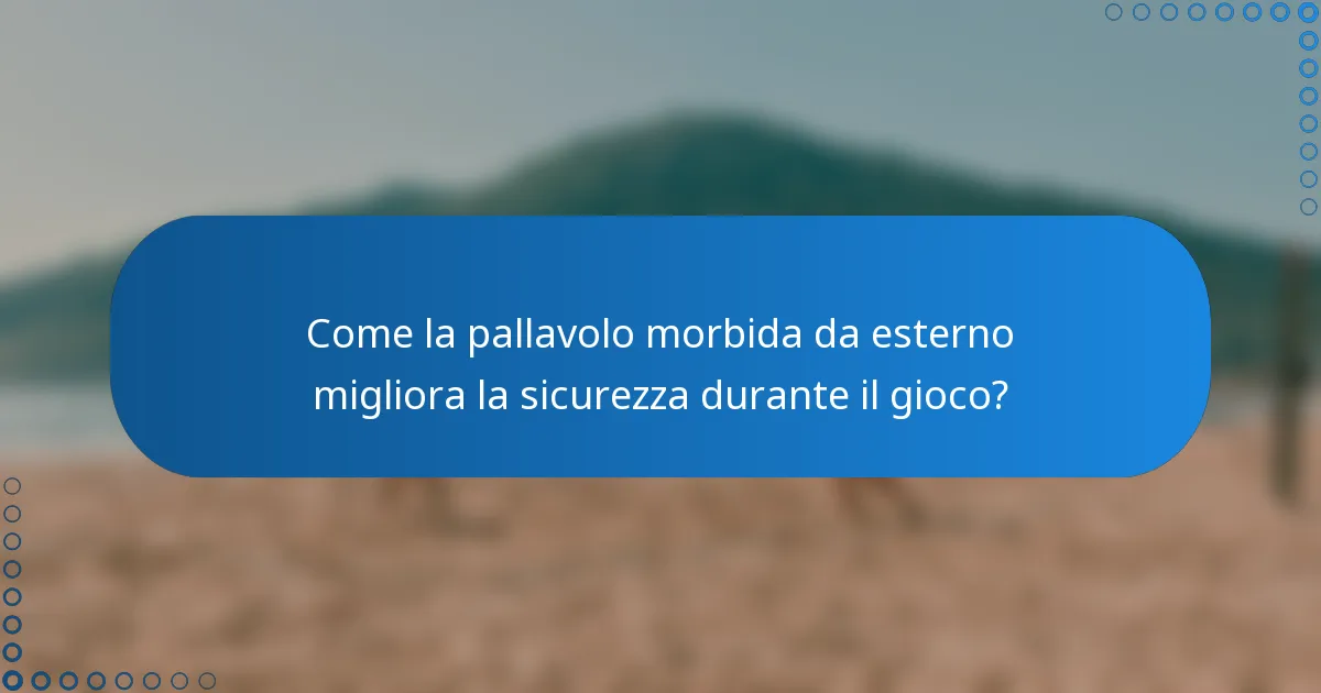 Come la pallavolo morbida da esterno migliora la sicurezza durante il gioco?