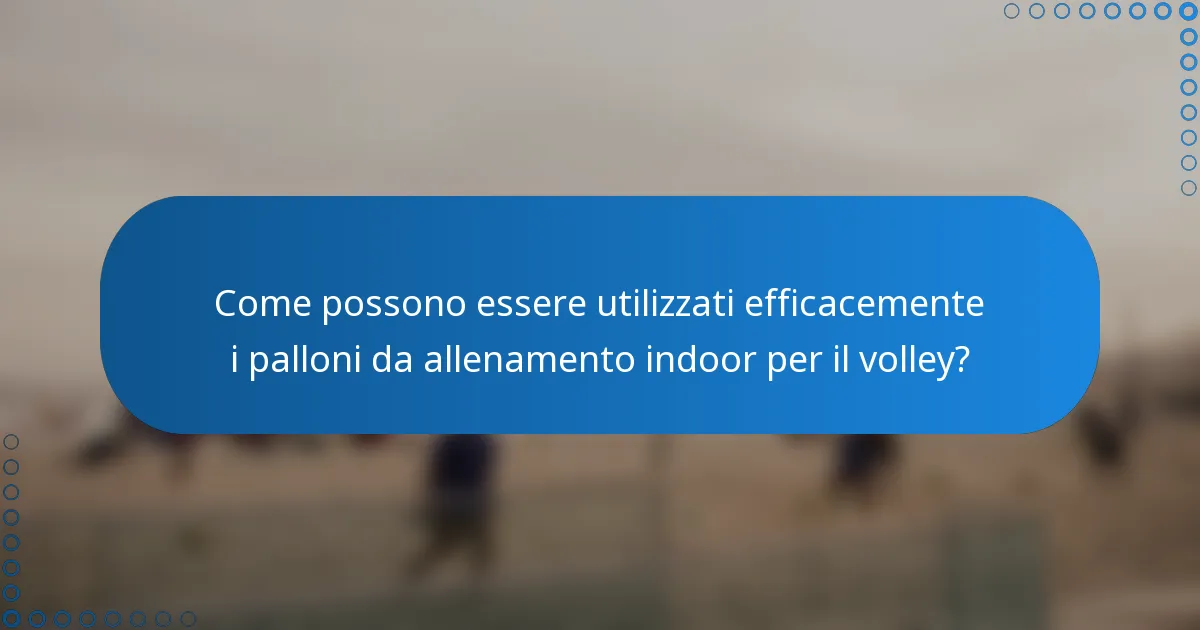Come possono essere utilizzati efficacemente i palloni da allenamento indoor per il volley?