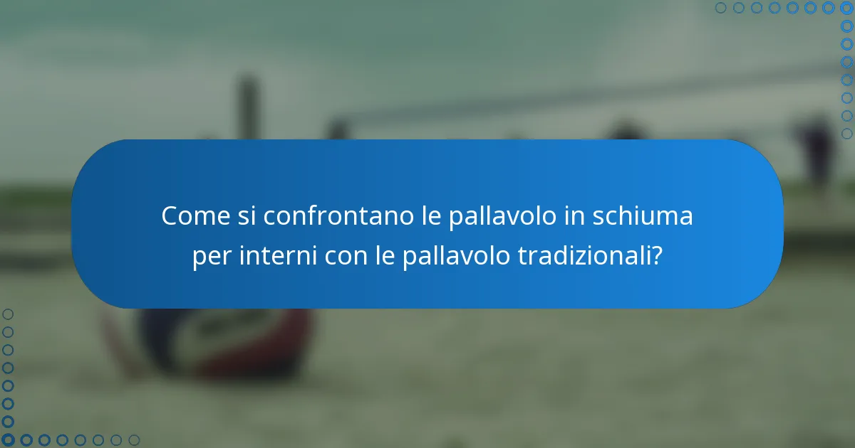 Come si confrontano le pallavolo in schiuma per interni con le pallavolo tradizionali?