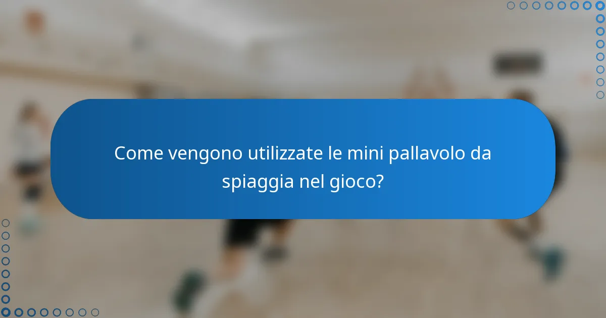 Come vengono utilizzate le mini pallavolo da spiaggia nel gioco?