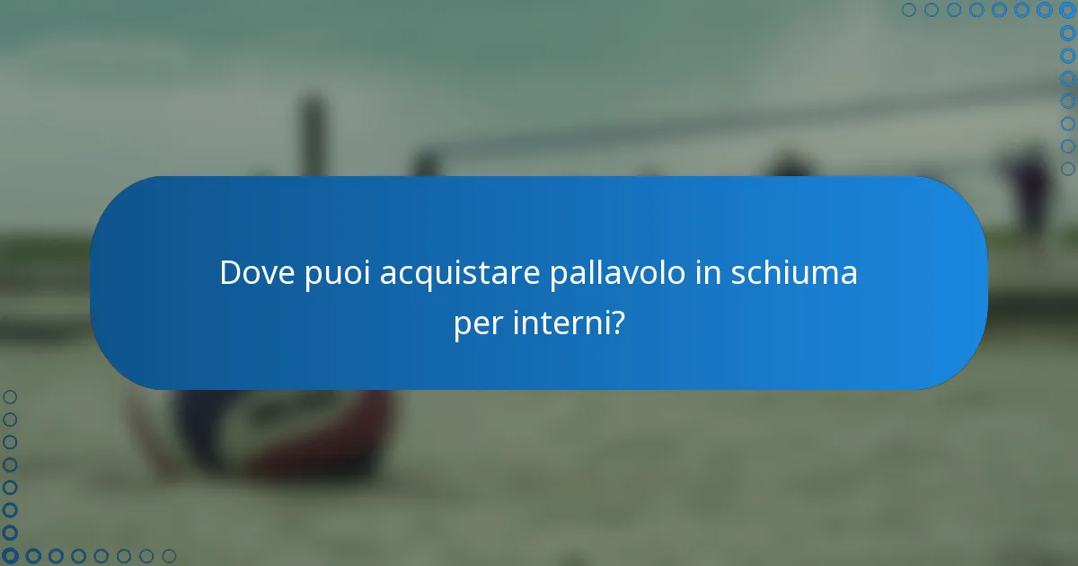 Dove puoi acquistare pallavolo in schiuma per interni?