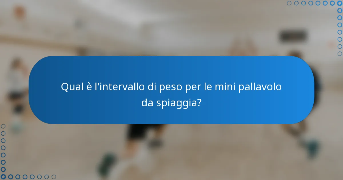 Qual è l'intervallo di peso per le mini pallavolo da spiaggia?