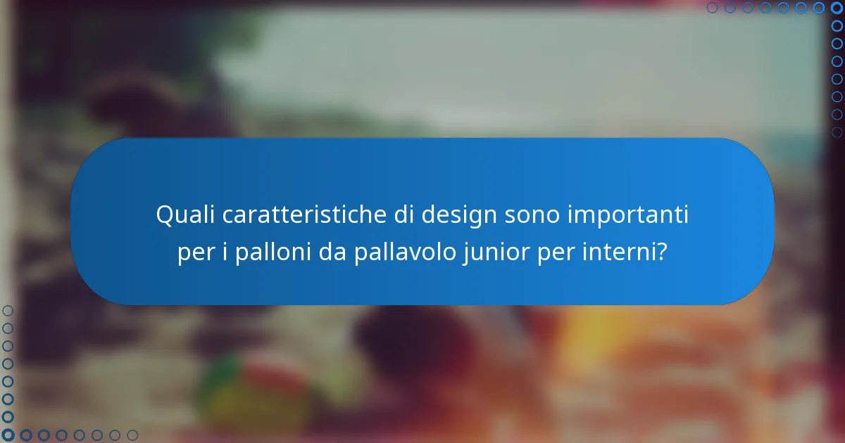 Quali caratteristiche di design sono importanti per i palloni da pallavolo junior per interni?