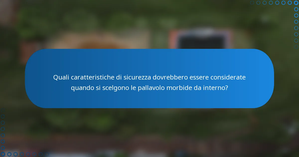 Quali caratteristiche di sicurezza dovrebbero essere considerate quando si scelgono le pallavolo morbide da interno?