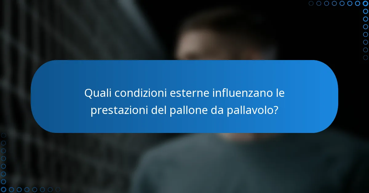 Quali condizioni esterne influenzano le prestazioni del pallone da pallavolo?