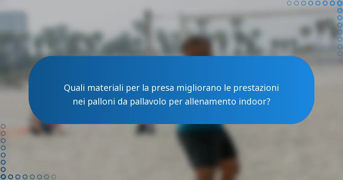 Quali materiali per la presa migliorano le prestazioni nei palloni da pallavolo per allenamento indoor?