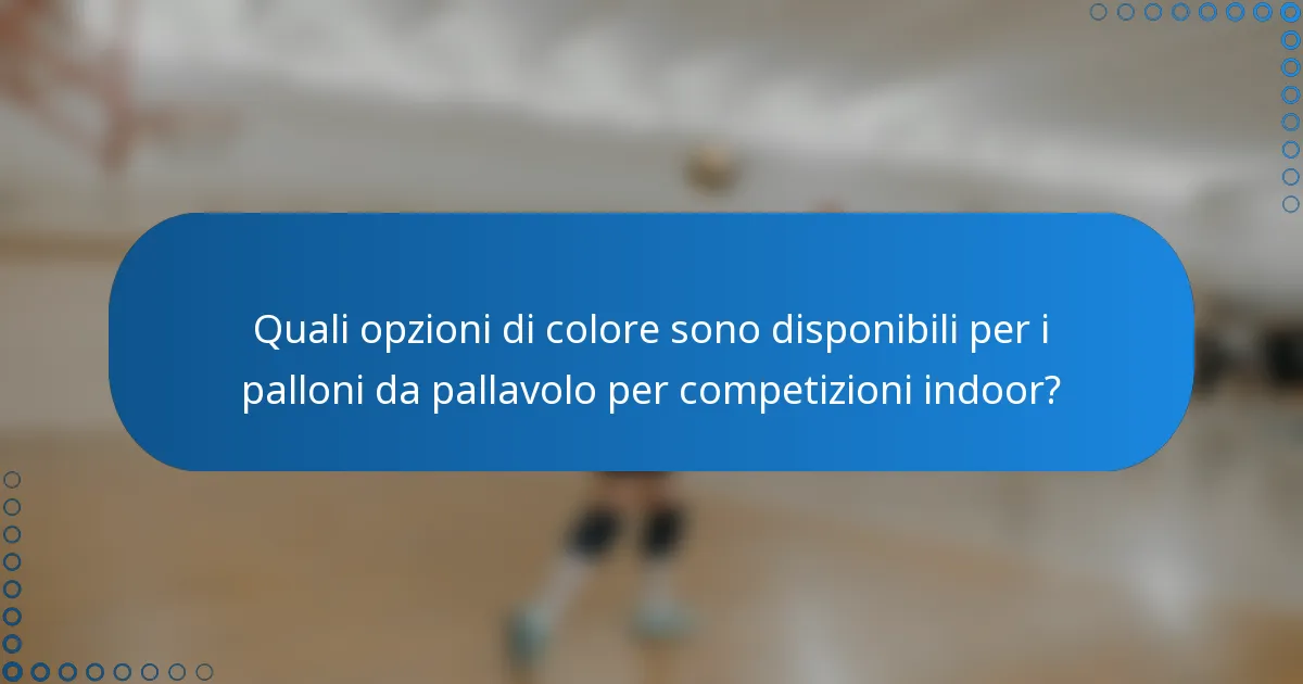 Quali opzioni di colore sono disponibili per i palloni da pallavolo per competizioni indoor?