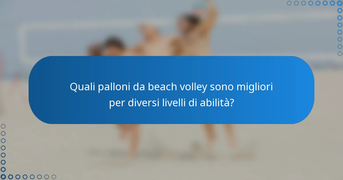 Quali palloni da beach volley sono migliori per diversi livelli di abilità?