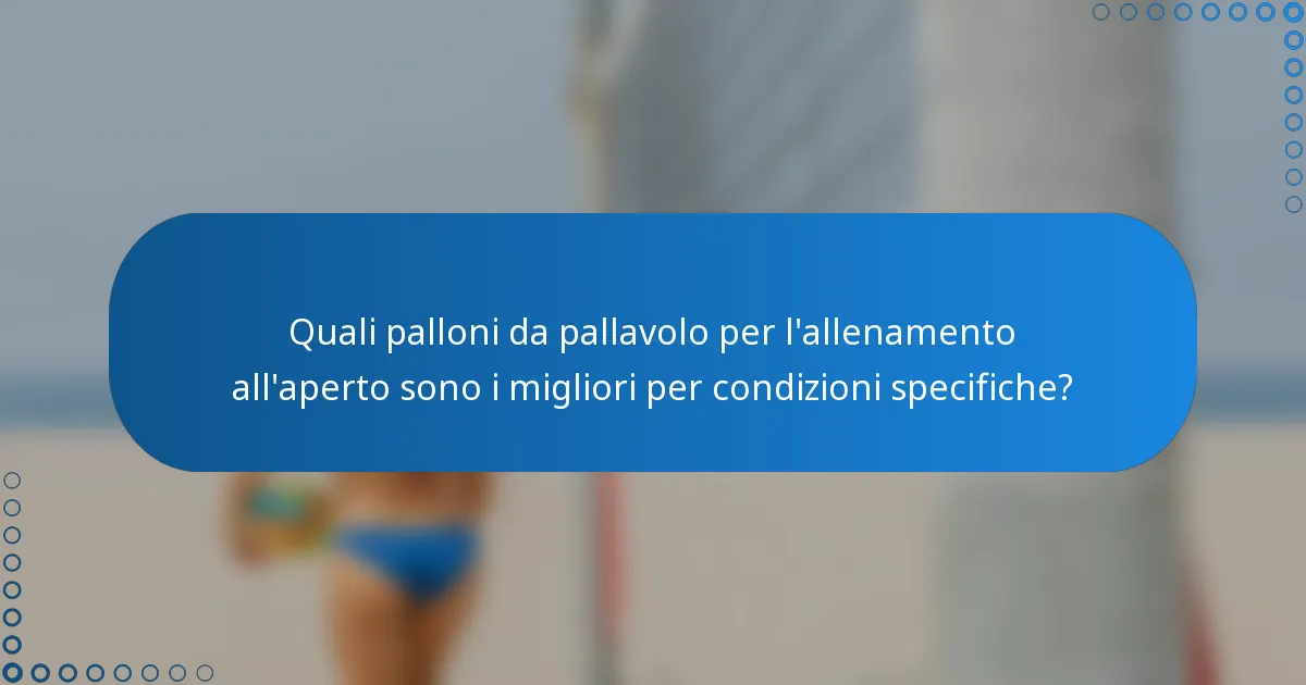 Quali palloni da pallavolo per l'allenamento all'aperto sono i migliori per condizioni specifiche?