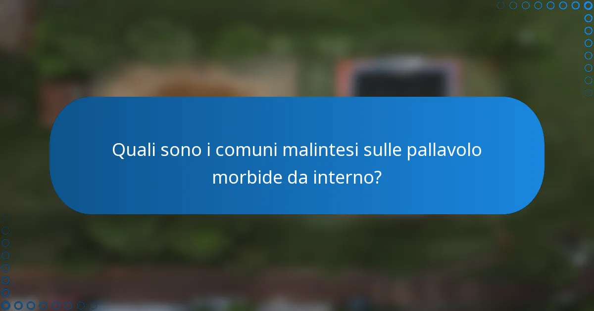 Quali sono i comuni malintesi sulle pallavolo morbide da interno?
