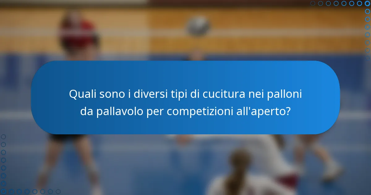Quali sono i diversi tipi di cucitura nei palloni da pallavolo per competizioni all'aperto?