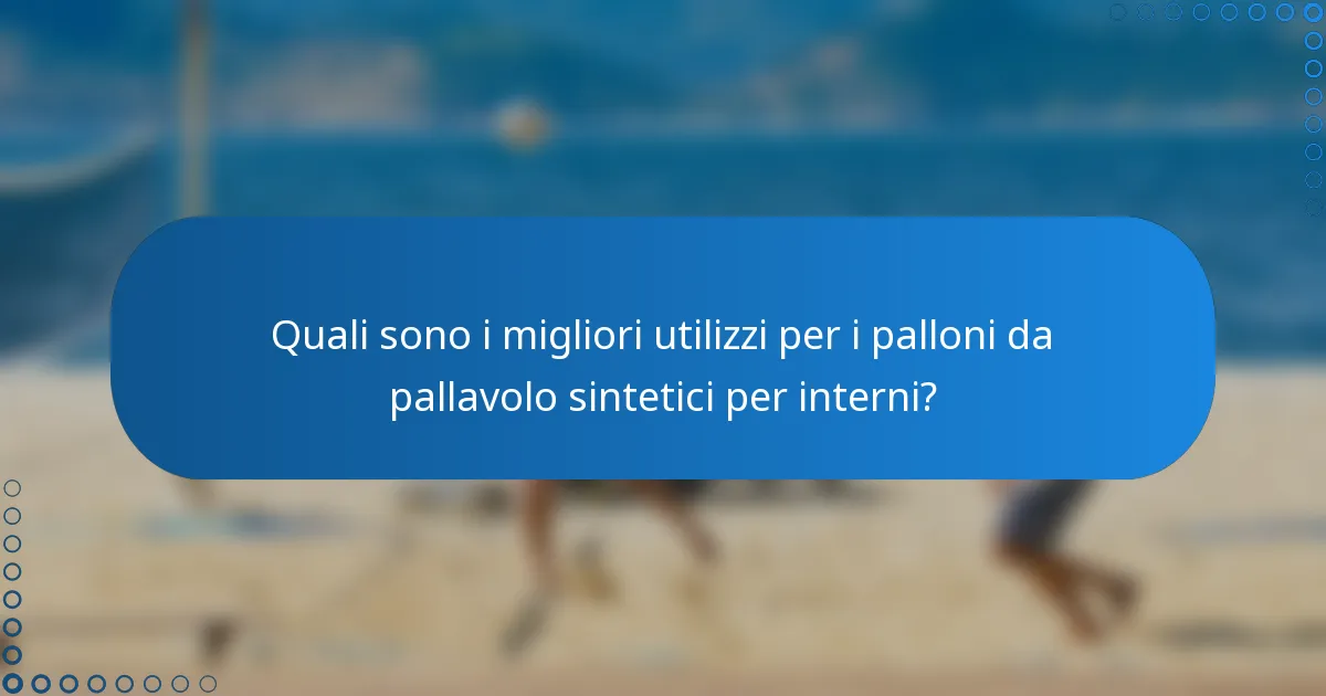 Quali sono i migliori utilizzi per i palloni da pallavolo sintetici per interni?