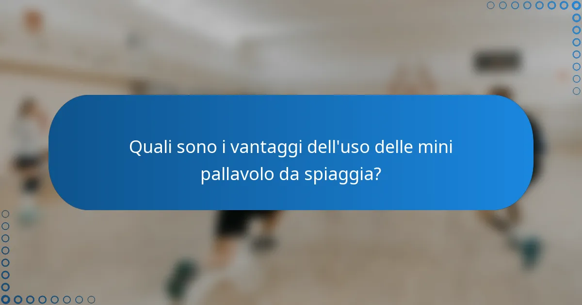 Quali sono i vantaggi dell'uso delle mini pallavolo da spiaggia?