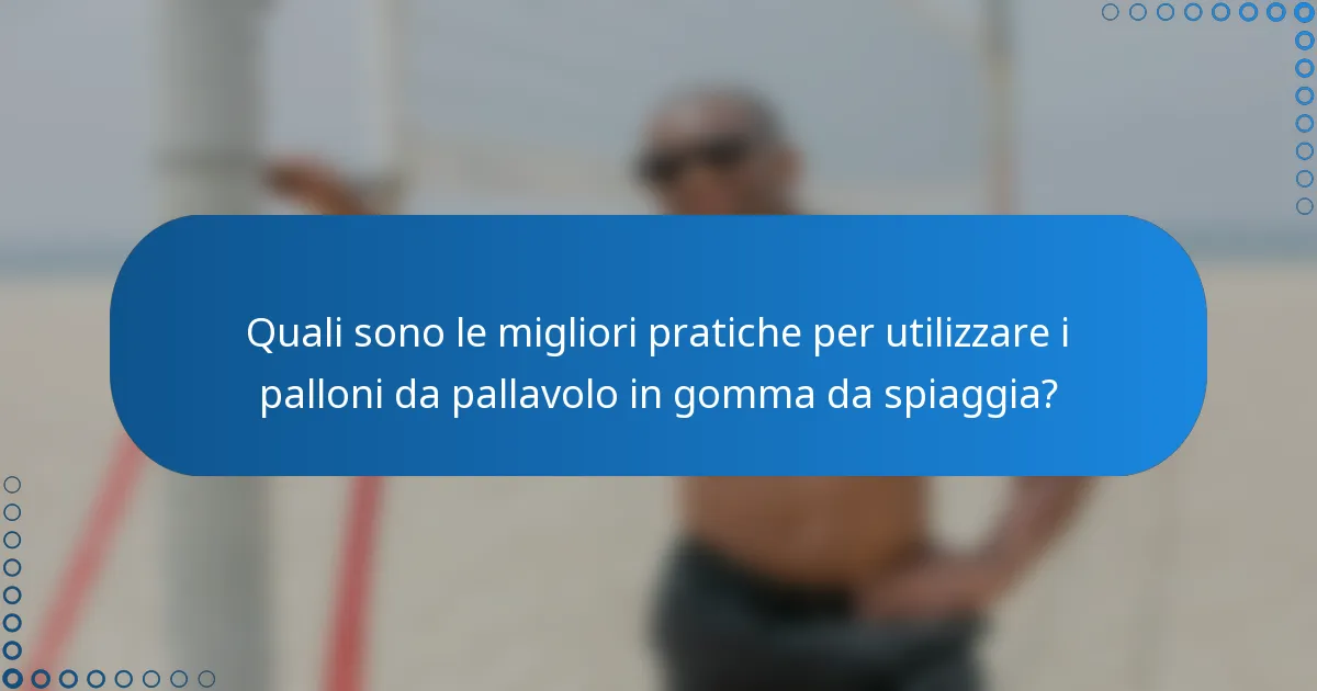 Quali sono le migliori pratiche per utilizzare i palloni da pallavolo in gomma da spiaggia?