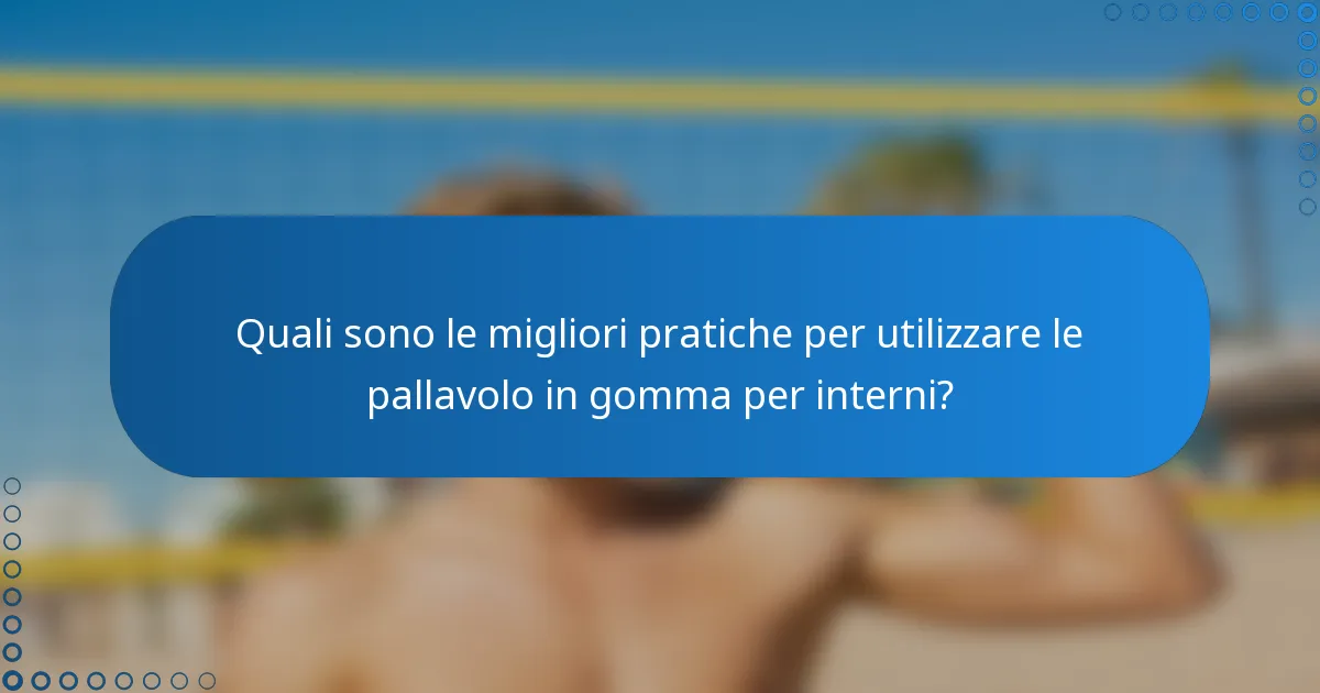 Quali sono le migliori pratiche per utilizzare le pallavolo in gomma per interni?