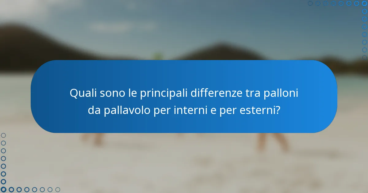 Quali sono le principali differenze tra palloni da pallavolo per interni e per esterni?