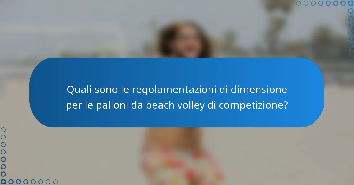 Quali sono le regolamentazioni di dimensione per le palloni da beach volley di competizione?