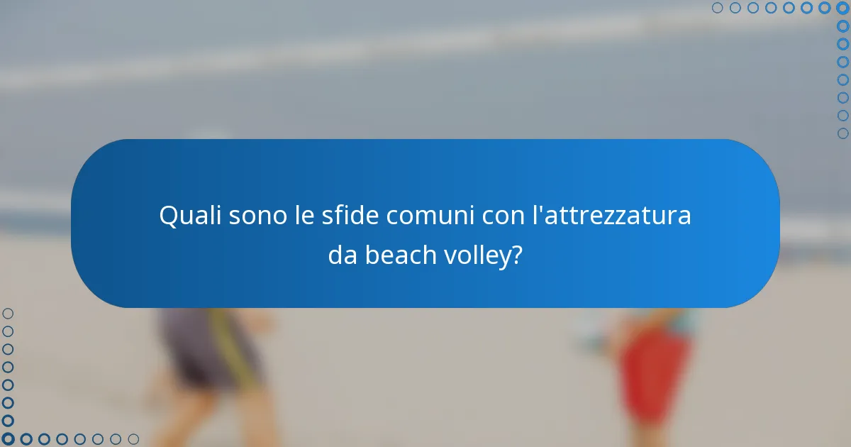 Quali sono le sfide comuni con l'attrezzatura da beach volley?