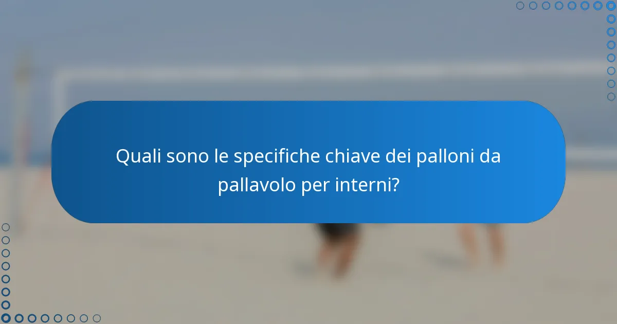 Quali sono le specifiche chiave dei palloni da pallavolo per interni?