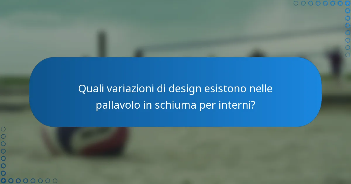 Quali variazioni di design esistono nelle pallavolo in schiuma per interni?